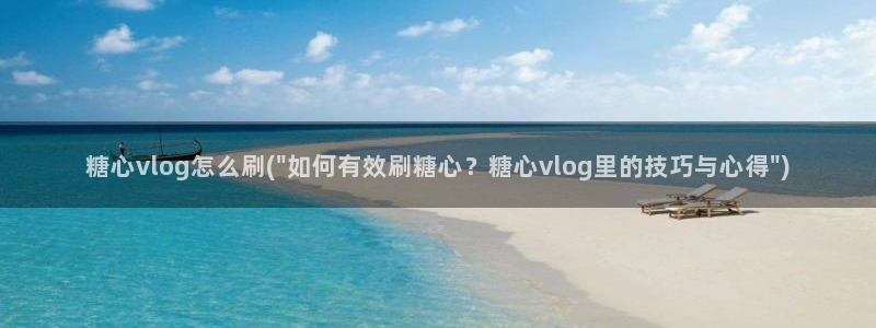 糖心vlog元气兔视频：糖心vlog怎么刷(\