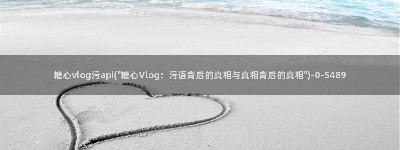 糖心vlog柚子：糖心vlog污api(\