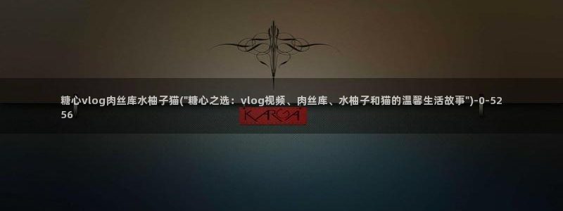 糖心vlog猫宝宝：糖心vlog肉丝库水柚子猫(\