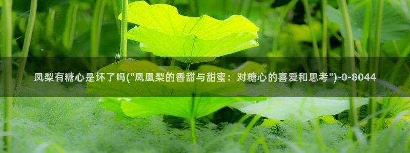 糖心txvlogcom：凤梨有糖心是坏了吗(\