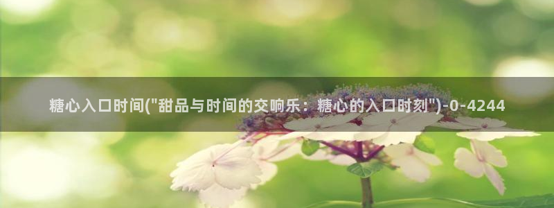 糖心vlog新官网入口：糖心入口时间(\