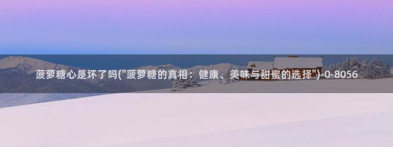 糖心vlog精品一区二区三区：菠萝糖心是坏了吗(\