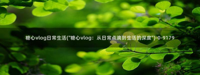 糖心vlog最新网站入口：糖心vlog日常生活(\