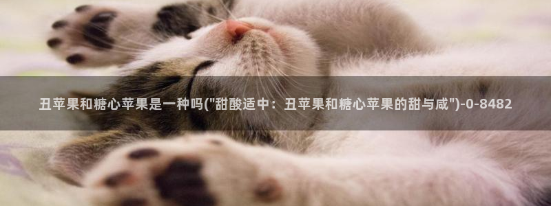 糖心vlog萝莉：丑苹果和糖心苹果是一种吗(\