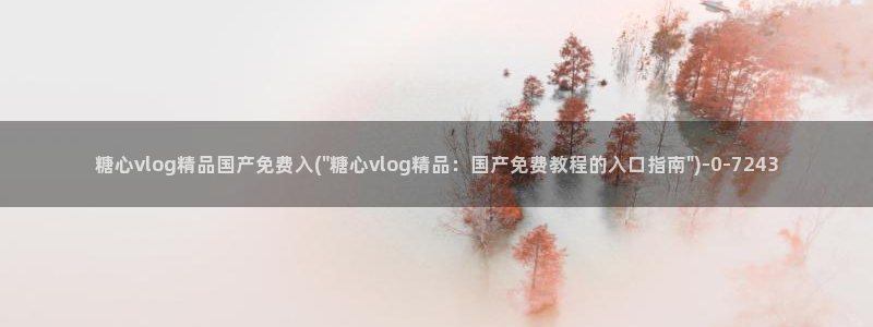 www.糖心vlog.com：糖心vlog精品国产免费入(\